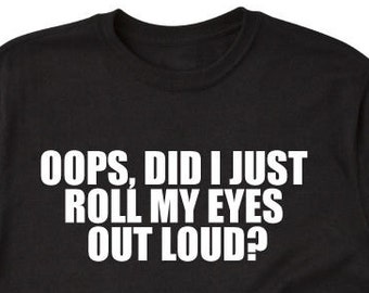 Oops Did I Just Roll My Eyes Out Loud? T-shirt - Funny Sarcastic Hilarious Tee Shirt