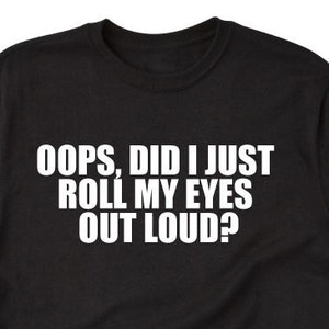 Oops Did I Just Roll My Eyes Out Loud? T-shirt - Funny Sarcastic Hilarious Tee Shirt