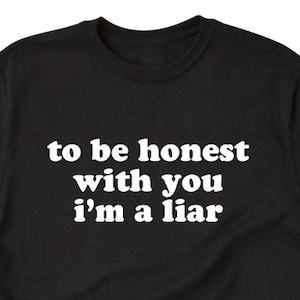 To Be Honest With You I'm A Liar T-shirt Funny Sarcastic Tee Shirt