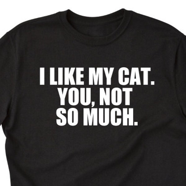 Cat Shirt, I Like My Cat You Not So Much T-shirt, Funny Cat Lover Gift For Men, Women, and Unisex Adult