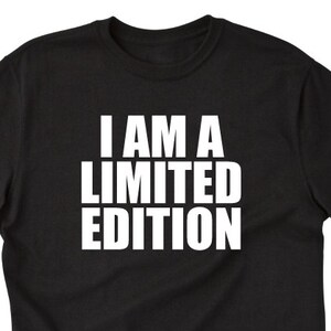 I Am A Limited Edition T-shirt Funny Hilarious Special Tee Shirt