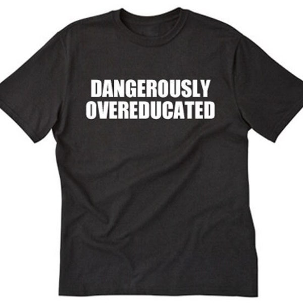 Dangerously Overeducated T-shirt, Funny Hilarious, Graduation Gift, Grad School, College Graduation Tee