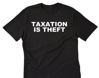 Taxation Is Theft Shirt - Libertarian T-shirt  - Anti-Tax Shirt - Funny Gift Tee Shirt