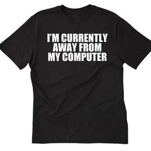 May include: Black t-shirt with white text that reads "I'm currently away from my computer."