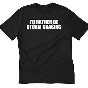 I'd Rather Be Storm Chasing T-shirt, Storm Chasing Shirt, Storms Tornado Tee Shirt Weather