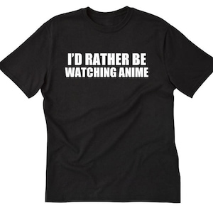 Anime Shirt - I&#39;d Rather Be Watching Anime T-shirt - Funny Japan Japanese Hilarious Gift Idea Tee Shirt