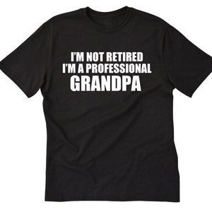 Grandpa Shirt, I&#39;m Not Retired I&#39;m A Professional Grandpa T-shirt,  Funny Retirement Papa Granddad Grandfather Gift Tee Shirt