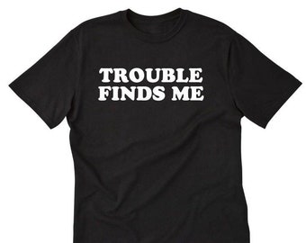 Trouble Finds Me T-shirt, Trouble Maker Shirt,  Funny Party Shirt,  Hilarious Humor Tee Funny Gift Idea Tee Shirt