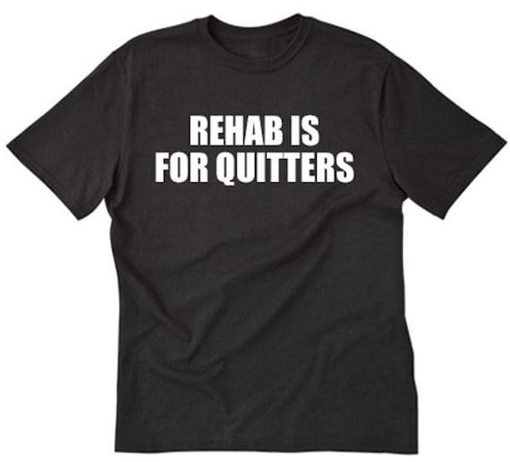 Rehab is for Quitters T-Shirt Rehab is for Quitters T-Shirt