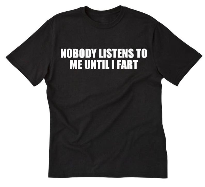 Nobody Listens to Me Until I Fart T-shirt Funny Party Humor | Etsy