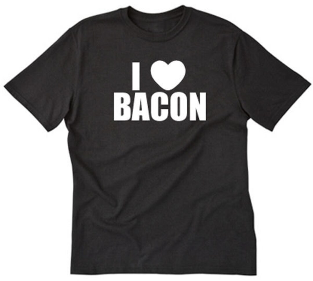 I Love Bacon Tshirt Funny Hilarious Bacon Lover Tee Shirt Etsy