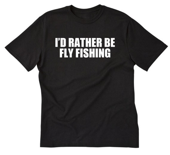 Fly Fishing Shirt I'd Rather Be Fly Fishing T-shirt Funny Angler