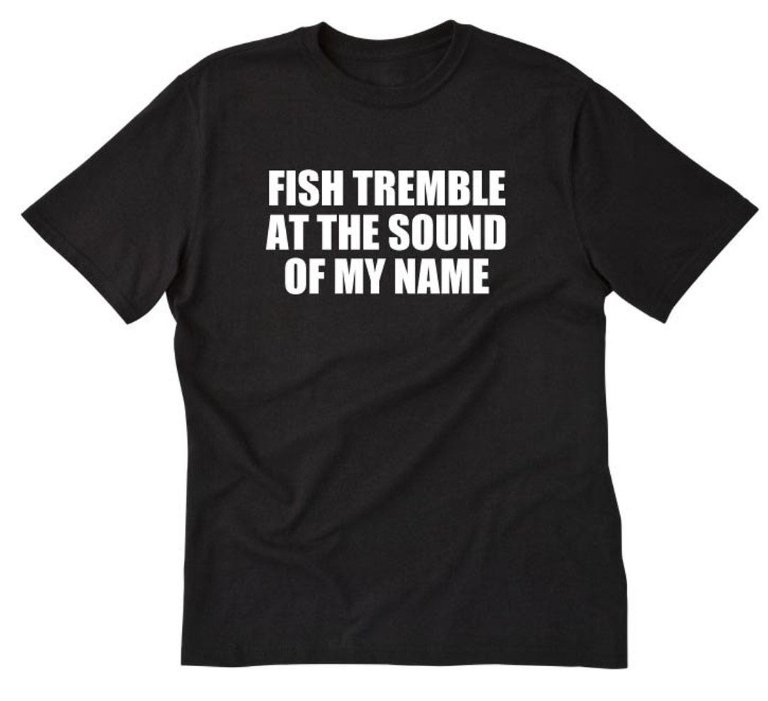 Fishing Shirt Fish Tremble at the Sound of My Name T-shirt Funny Father's  Day Dad Fishing Fisherman Angler Tee Shirt 