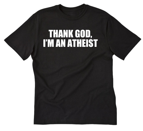 Thank God I'm An Atheist Shirt - Funny Atheist T-Shirt Thank God I'm An Atheist Shirt - Funny Atheist T-Shirt