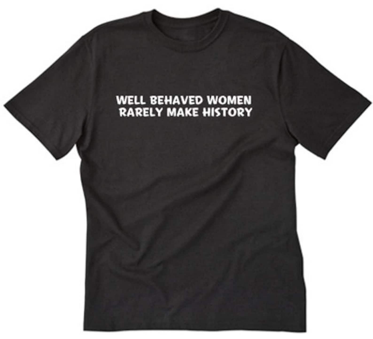Well Behaved Women Rarely Make History T-shirt Feminist - Etsy
