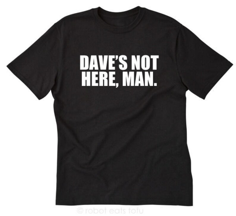 Dave's Not Here Man Tshirt Funny Movie Quote Tee Shirt Etsy