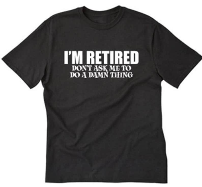 Retired Shirt I'm Retired Don't Ask Me To Do A Damn Thing T-shirt Funny Retirement Gift Tee Shirt Gift For Retirement Party image 1