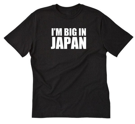I'm Big in Japan T-shirt - Funny Japan Shirt - Gaijin Shirt
