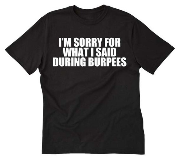 I'm Sorry For What I Said During Burpees Tshirt I'm Sorry For What I Said During Burpees Tshirt