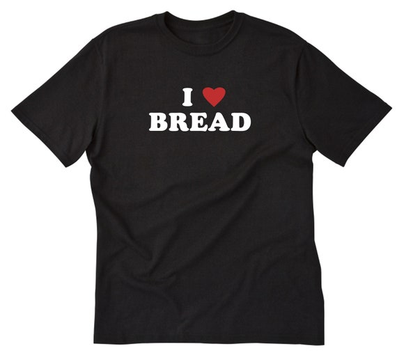 I Love Bread T-Shirt I Love Bread T-Shirt
