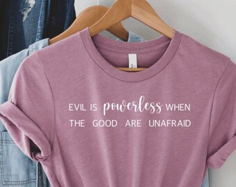 evil is powerless if the good are unafraid shirt