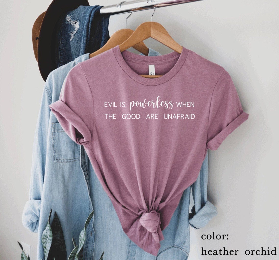 evil is powerless if the good are unafraid shirt