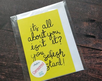 It's all about you isn't it, you selfish bastard A6 Printed Card, Rude, Honest Cards, Funny Cards, typography, handwriting, Recycled Cards