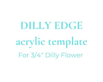 May include: DILLY EDGE acrylic template for 3/4" Dilly Flower