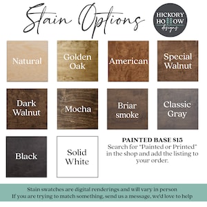 May include: Image showcasing wood stain options, including Natural, Golden Oak, American, Special Walnut, Dark Walnut, Mocha, Briar Smoke, Classic Gray, Black, and Solid White. Text reads "Stain Options" and "Painted Base $15."