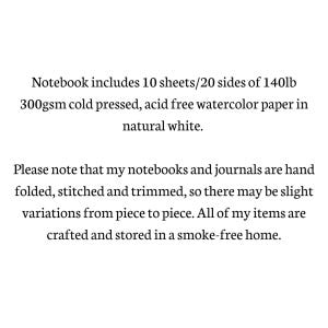 May include: Notebook with 10 sheets of 140lb 300gsm cold pressed, acid free watercolor paper in natural white. The notebook is hand folded, stitched and trimmed. All items are crafted and stored in a smoke-free home.