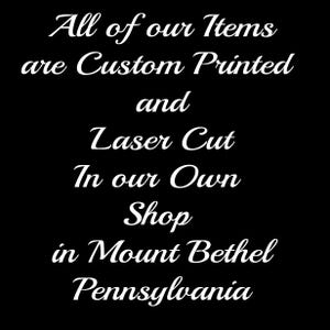May include: White cursive text on a black background reads "All of our Items are Custom Printed and Laser Cut In our Own Shop in Mount Bethel Pennsylvania."
