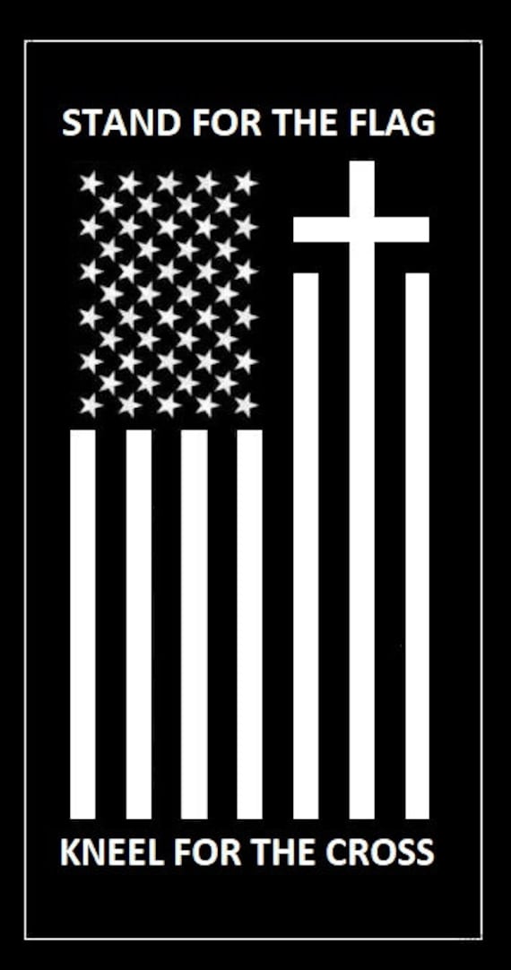 Stand For The Flag, Kneel For The Cross Stand For The Flag, Kneel For The Cross