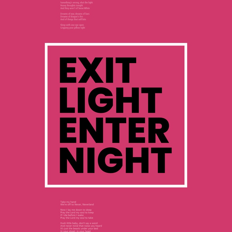 Op de afbeelding: Een roze achtergrond met een wit vierkant in het midden. Het vierkant bevat de tekst "EXIT LIGHT ENTER NIGHT" in zwarte vetgedrukte letters. Onder het vierkant staat een zwart-wit tekstfragment dat luidt: "Take my hand We're off to Never, Neverland Now I lay me down to sleep Pray the Lord my soul to keep If I die before I wake Pray the Lord my soul to take Hush little baby, don't say a word And never mind that noise you heard It's just the beasts under your bed In your slet in your head"