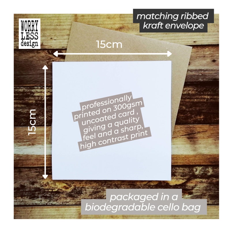 May include: A white square card, 15cm x 15cm, with text that reads "professionally printed on 300gsm uncoated card, giving a quality feel and a sharp, high contrast print." Includes a matching ribbed kraft envelope. Packaged in a biodegradable cello bag.