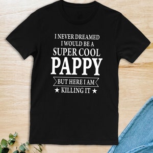 I Never Dreamed I Would Be A Super Cool Pappy But Here I Am Killing It - Unisex T-Shirt - Pappy Shirt - Gift For Pappy