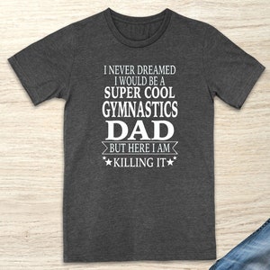 I Never Dreamed I Would Be A Super Cool Gymnastics Dad But Here I Am Killing It - Unisex T-Shirt - Gymnastics Dad Shirt - Father&#39;s Day Gift