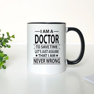 I Am A Doctor To Save Time Lets&#39;s Just Assume That I&#39;m Never Wrong  - Coffee Mug - Gifts For Doctor - Doctor  Mug