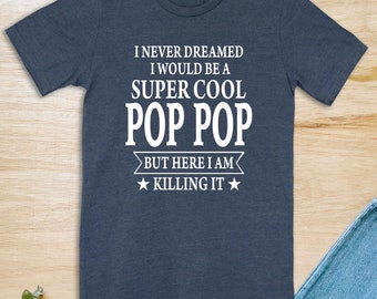 I Never Dreamed I Would Be A Super Cool Pop Pop But Here I Am Killing It  Unisex T-Shirt  Pop Pop Shirt  Gift For Pop Pop