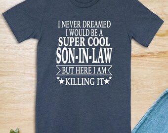 I Never Dreamed I Would Be A Super Cool Son-In-Law But Here I Am Killing It  Unisex T-Shirt  Son-In-Law Shirt  Father's Day Gift