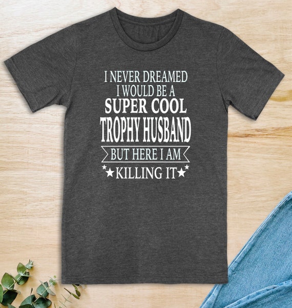 Trophy Husband T-Shirt Funny Husband T-Shirt Trophy Husband T-Shirt Funny Husband T-Shirt
