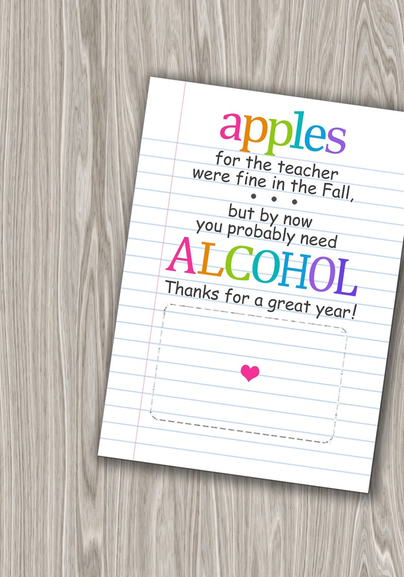 May include: A humorous card with a handwritten message that reads "apples for the teacher were fine in the Fall, but by now you probably need ALCOHOL. Thanks for a great year!" The card has a pink heart in the bottom right corner.