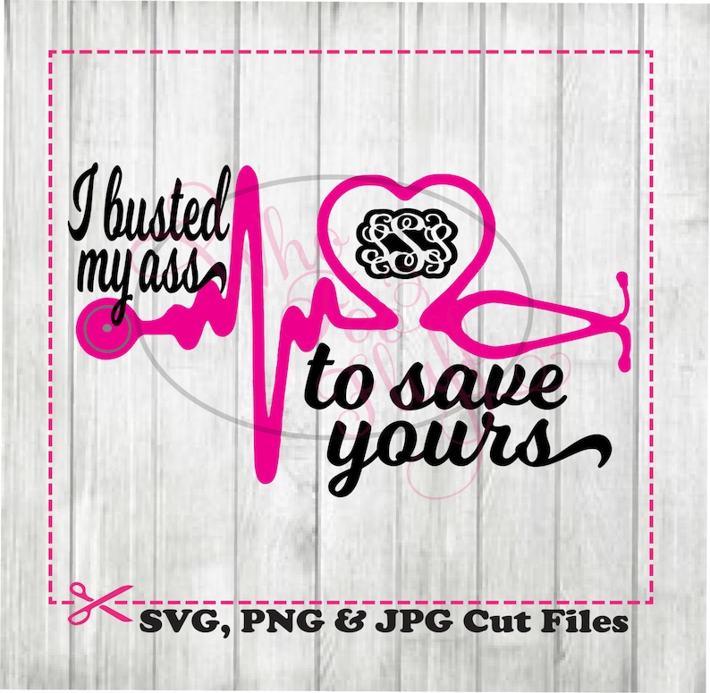 jpg cutting file cricut UNCENSORED funny cutting file png nurse Dr graduation monogram I busted my BLEEP to save yours svg