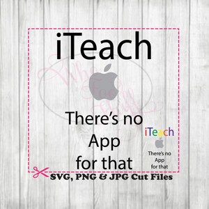 May include: A white background with a black and white graphic that says "iTeach There's no App for that" with a gray apple logo. The text "iTeach" is in a rainbow of colors. The text "SVG, PNG & JPG Cut Files" is at the bottom of the graphic.