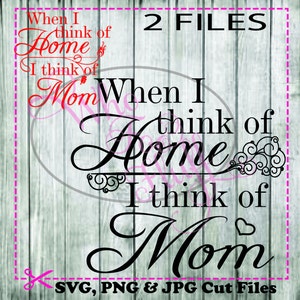 When I think of Home, I think of MOM SVG,  DIY jpg png files, cutting file, gift Unique positive saying quote Mother&#39;s day, Mom birthday