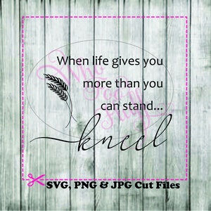 When life gives you more than you can stand... kneel SVG, DIY jpg png files, cutting file, gift religious vector