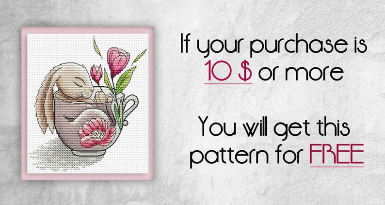 May include: A cross-stitch pattern featuring a brown bunny rabbit sleeping in a teacup with pink flowers. The text reads "If your purchase is 10$ or more You will get this pattern for FREE".