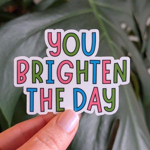 You Brighten the Day Colorful Sticker, Positivity, Inspirational, Motivational