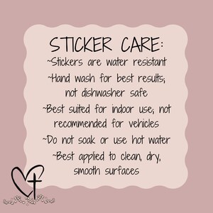 May include: A sticker care guide with a heart and cross design. The text reads: "Stickers are water resistant. Hand wash for best results; not dishwasher safe. Best suited for indoor use; not recommended for vehicles. Do not soak or use hot water. Best applied to clean, dry, smooth surfaces."