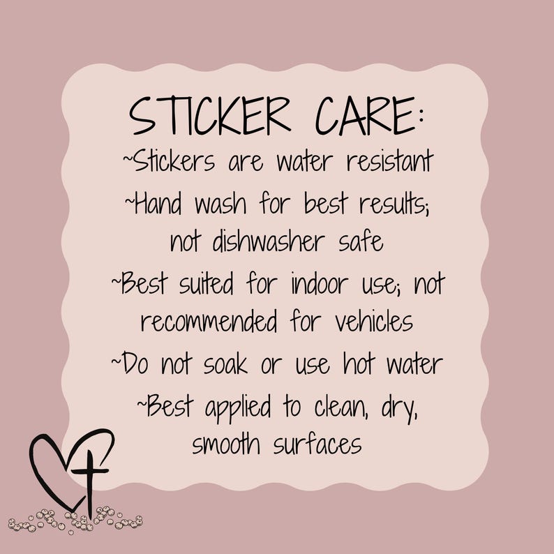 May include: A sticker care guide with a heart and cross design. The text reads: "Stickers are water resistant. Hand wash for best results; not dishwasher safe. Best suited for indoor use; not recommended for vehicles. Do not soak or use hot water. Best applied to clean, dry, smooth surfaces."