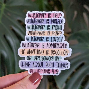 May include: A colorful sticker with the text "WHATEVER IS TRUE, WHATEVER IS NOBLE, WHATEVER IS RIGHT, WHATEVER IS PURE, WHATEVER IS LOVELY, WHATEVER IS ADMIRABLE, -if ANYTHING is EXCELLENT OR PRAISEWORTHY- THINK ABOUT SUCH THINGS PHILIPPIANS 4:8".